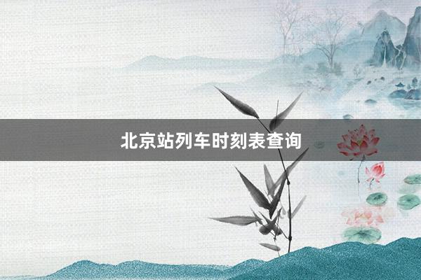 北京站列车时刻表查询