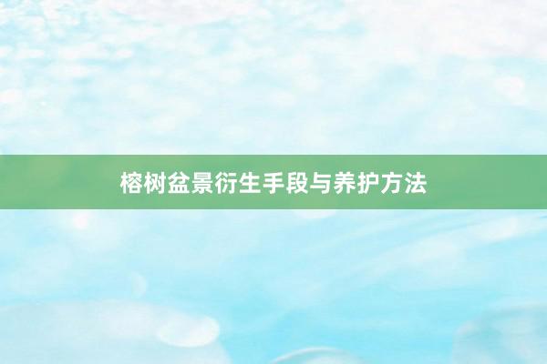 榕树盆景衍生手段与养护方法