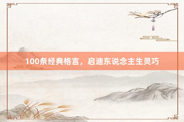 100条经典格言，启迪东说念主生灵巧